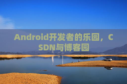 Android开发者的乐园，CSDN与博客园