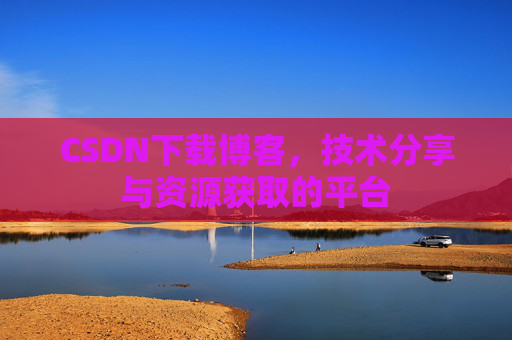 CSDN下载博客,技术分享与资源获取的平台